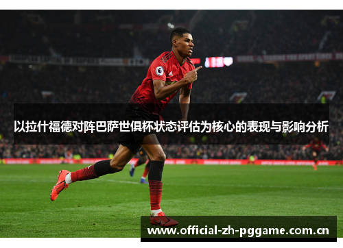 以拉什福德对阵巴萨世俱杯状态评估为核心的表现与影响分析 以拉什福德对阵巴萨世俱杯状态评估为核心的表现与影响分析