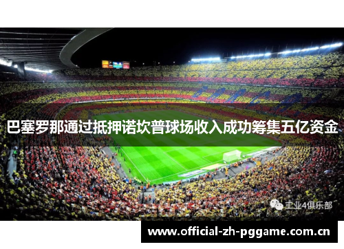 巴塞罗那通过抵押诺坎普球场收入成功筹集五亿资金 巴塞罗那通过抵押诺坎普球场收入成功筹集五亿资金
