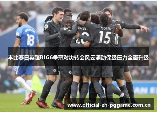本比赛日英超BIG6争冠对决转会风云涌动保级压力全面升级 本比赛日英超BIG6争冠对决转会风云涌动保级压力全面升级